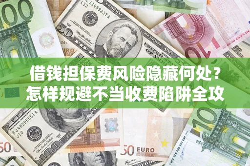 北京借钱担保费风险隐藏何处？怎样规避不当收费陷阱全攻略！