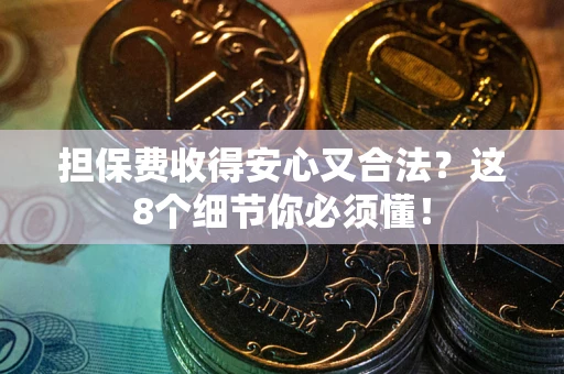 北京担保费收得安心又合法？这8个细节你必须懂！
