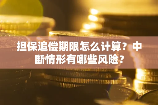 北京担保追偿期限怎么计算？中断情形有哪些风险？