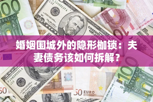 北京婚姻围城外的隐形枷锁：夫妻债务该如何拆解？