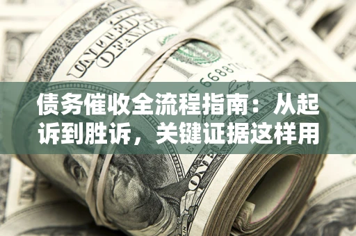 北京债务催收全流程指南：从起诉到胜诉，关键证据这样用