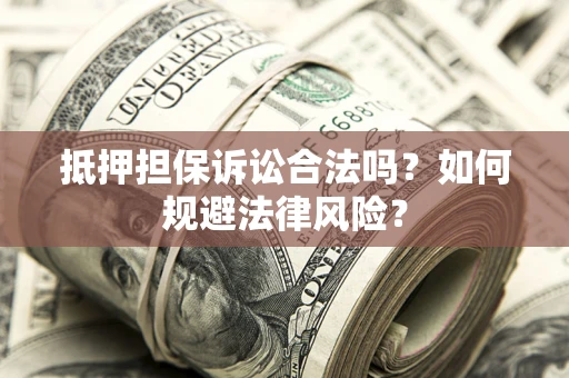 北京抵押担保诉讼合法吗？如何规避法律风险？