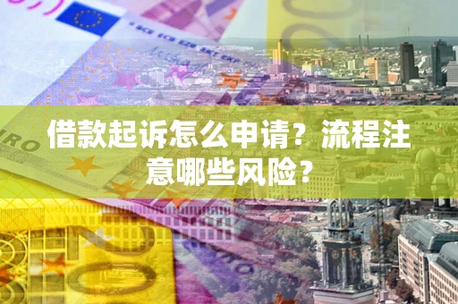 北京借款起诉怎么申请？流程注意哪些风险？