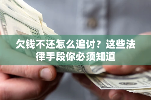 北京欠钱不还怎么追讨？这些法律手段你必须知道
