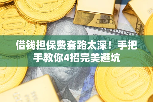 北京借钱担保费套路太深！手把手教你4招完美避坑