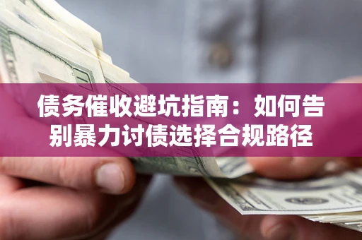 北京债务催收避坑指南：如何告别暴力讨债选择合规路径
