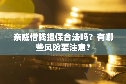 北京亲戚借钱担保合法吗？有哪些风险要注意？