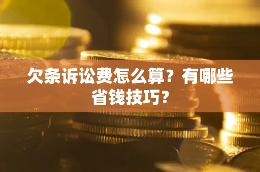 北京欠条诉讼费怎么算？有哪些省钱技巧？