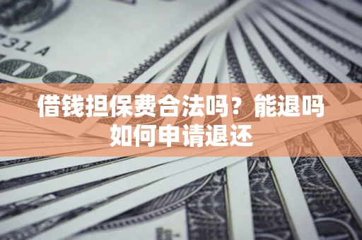 北京借钱担保费合法吗？能退吗如何申请退还