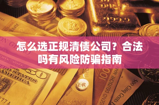北京怎么选正规清债公司？合法吗有风险防骗指南