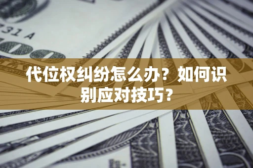 北京代位权纠纷怎么办？如何识别应对技巧？