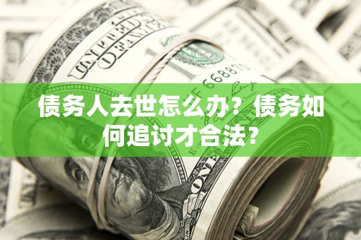 北京债务人去世怎么办？债务如何追讨才合法？