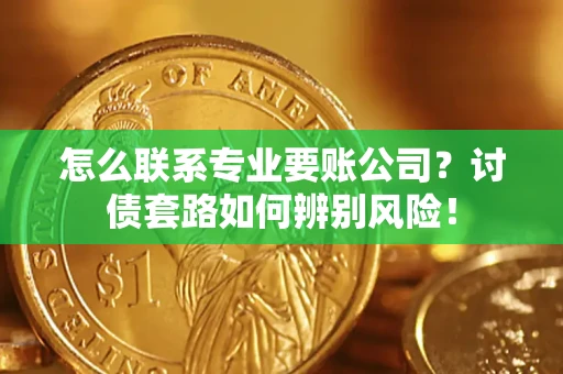北京怎么联系专业要账公司？讨债套路如何辨别风险！