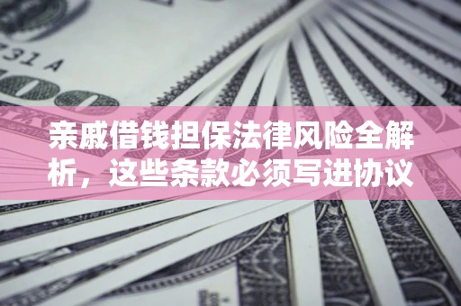北京亲戚借钱担保法律风险全解析，这些条款必须写进协议