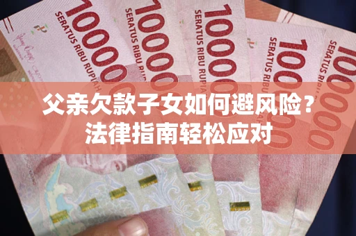 北京父亲欠款子女如何避风险？法律指南轻松应对