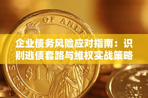 北京企业债务风险应对指南：识别逃债套路与维权实战策略
