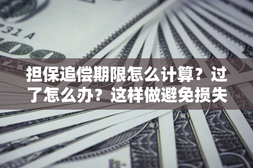 北京担保追偿期限怎么计算？过了怎么办？这样做避免损失！