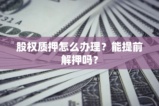 北京股权质押怎么办理？能提前解押吗？