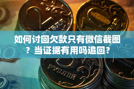 北京如何讨回欠款只有微信截图？当证据有用吗追回？