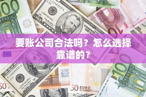 北京要账公司合法吗？怎么选择靠谱的？