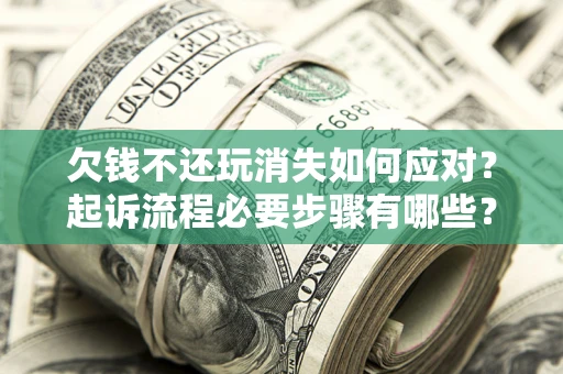 北京欠钱不还玩消失如何应对？起诉流程必要步骤有哪些？