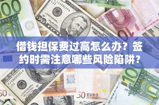 北京借钱担保费过高怎么办？签约时需注意哪些风险陷阱？