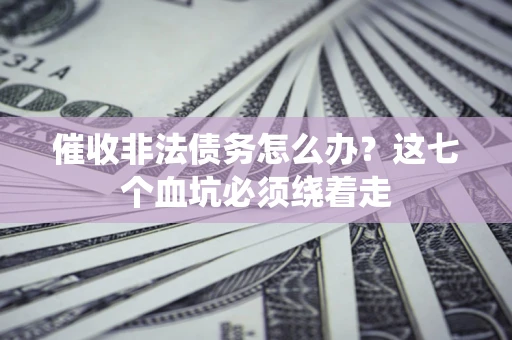 北京催收非法债务怎么办？这七个血坑必须绕着走