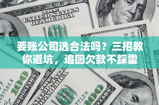 北京要账公司选合法吗？三招教你避坑，追回欠款不踩雷
