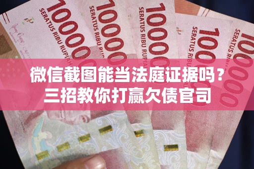 北京微信截图能当法庭证据吗？三招教你打赢欠债官司