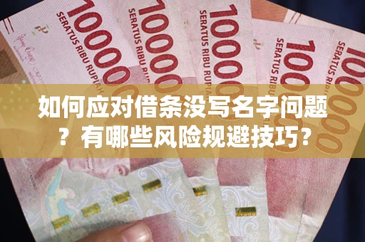 北京如何应对借条没写名字问题？有哪些风险规避技巧？