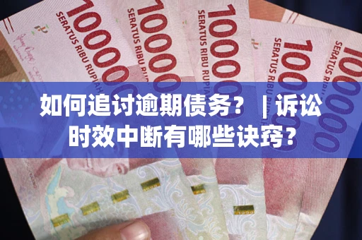 北京如何追讨逾期债务？ | 诉讼时效中断有哪些诀窍？