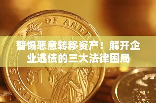 北京警惕恶意转移资产！解开企业逃债的三大法律困局