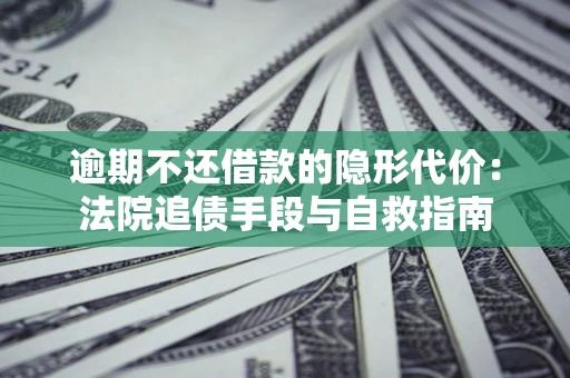 北京逾期不还借款的隐形代价：法院追债手段与自救指南