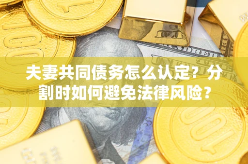 北京夫妻共同债务怎么认定？分割时如何避免法律风险？