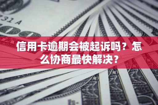 北京信用卡逾期会被起诉吗？怎么协商最快解决？