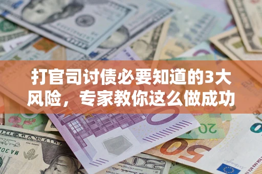 北京打官司讨债必要知道的3大风险，专家教你这么做成功率飙升