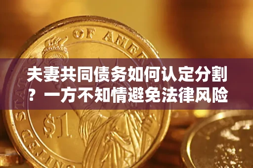 北京夫妻共同债务如何认定分割？一方不知情避免法律风险必看！