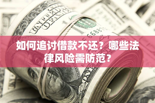 北京如何追讨借款不还？哪些法律风险需防范？