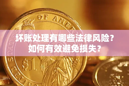 北京坏账处理有哪些法律风险？如何有效避免损失？